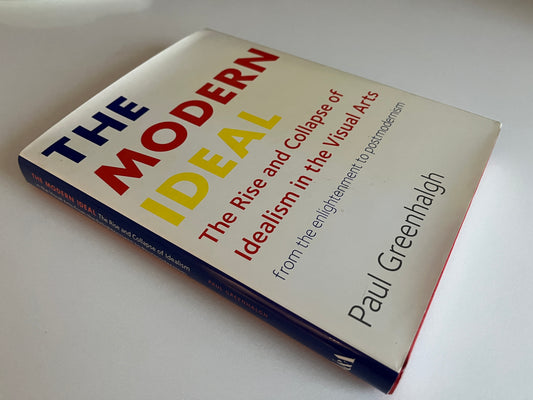 The Modern Ideal: The Rise and Collapse of Idealism in the Visual Arts from the Enlightenment to Postmodernism by Paul Greenhalgh