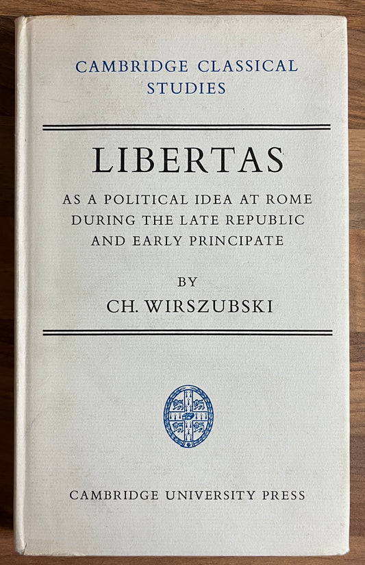 Libertas as a Political Idea at Rome during the Late Republic & Early Principate by CH. Wirszubski, Cambridge Classical Studies