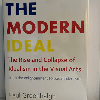 The Modern Ideal: The Rise and Collapse of Idealism in the Visual Arts from the Enlightenment to Postmodernism by Paul Greenhalgh