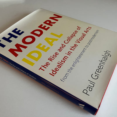 The Modern Ideal: The Rise and Collapse of Idealism in the Visual Arts from the Enlightenment to Postmodernism by Paul Greenhalgh