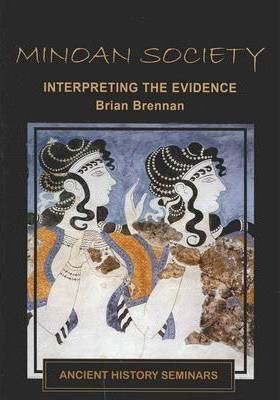 Minoan Society: Interpreting the Evidence by Brian Brennan