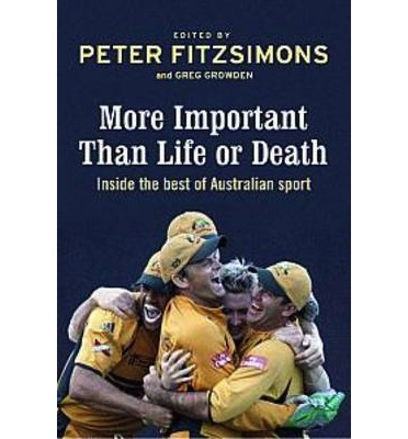 More Important than Life or Death Inside the Best of Australian Sport Peter Fitzsimons & Greg Growden