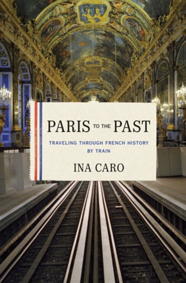 Paris to the Past, Traveling through French History by Train by Ina Caro (HC/DJ)