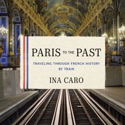Paris to the Past, Traveling through French History by Train by Ina Caro (HC/DJ)