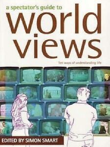 A Spectator's Guide to World Views: Ten Ways of Understanding Life - Edited by Simon Smart